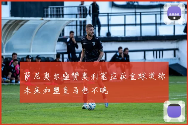 萨尼奥尔盛赞奥利塞应获金球奖称未来加盟皇马也不晚