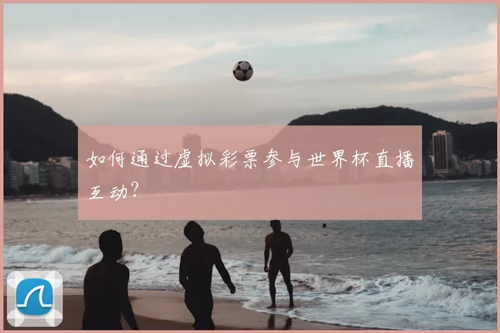 如何通过虚拟彩票参与世界杯直播互动?