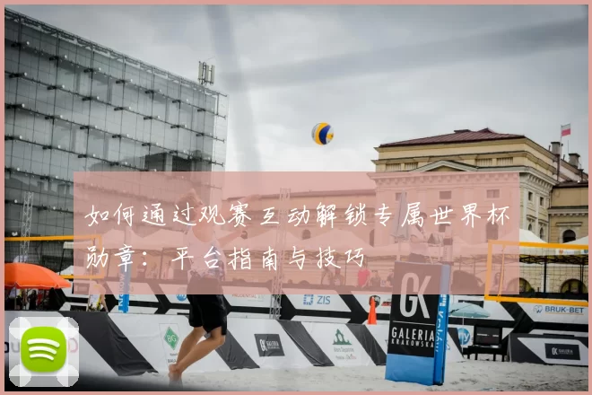 如何通过观赛互动解锁专属世界杯勋章:平台指南与技巧