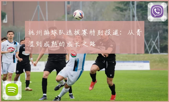 杭州排球队选拔赛特别报道：从青涩到成熟的成长之路