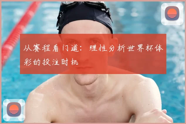 从赛程看门道:理性分析世界杯体彩的投注时机