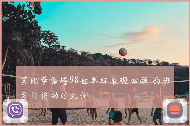 苏比萨雷塔98世界杯表现回顾 西班牙门将功过几何
