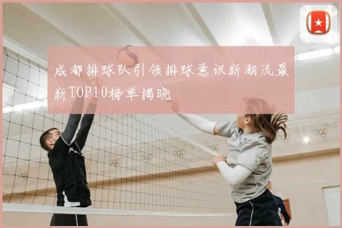 成都排球队引领排球意识新潮流最新TOP10榜单揭晓