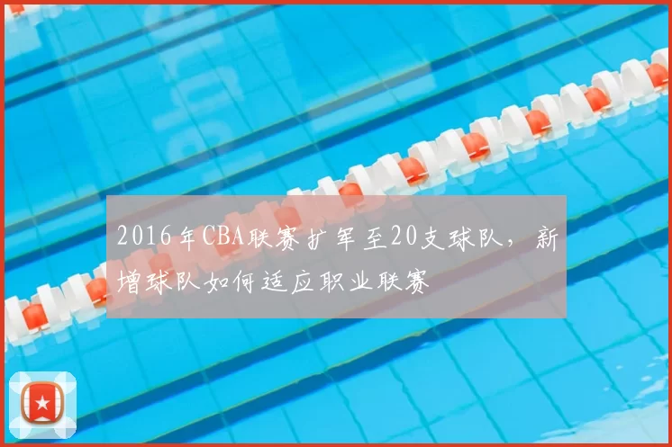 2016年CBA联赛扩军至20支球队,新增球队如何适应职业联赛