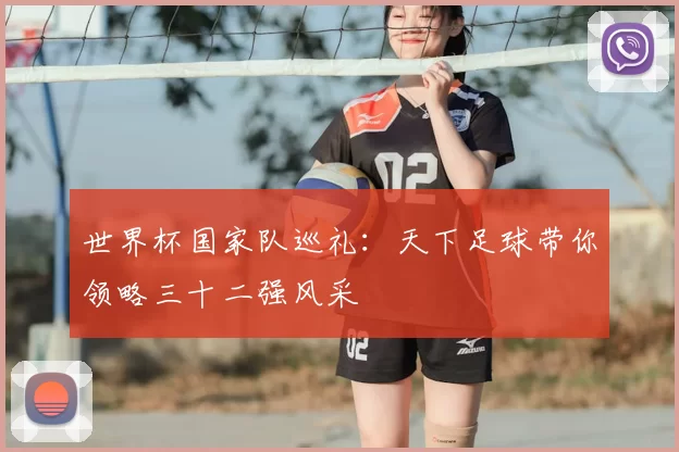 世界杯国家队巡礼：天下足球带你领略三十二强风采