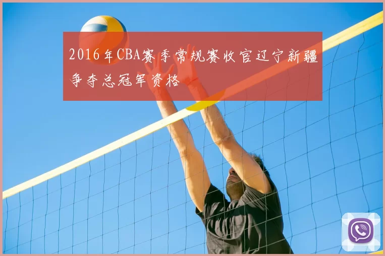 2016年CBA赛季常规赛收官辽宁新疆争夺总冠军资格